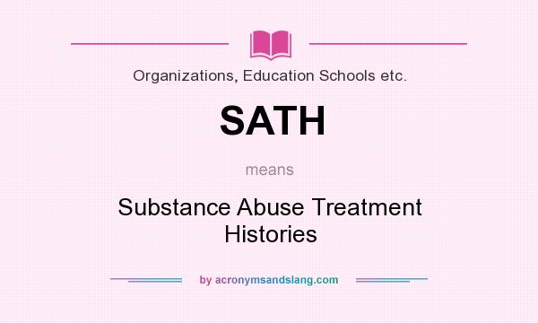 What does SATH mean? It stands for Substance Abuse Treatment Histories