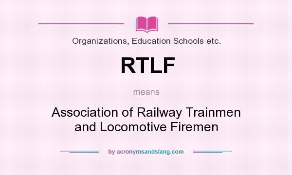 What does RTLF mean? It stands for Association of Railway Trainmen and Locomotive Firemen