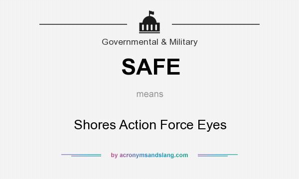 What does SAFE mean? It stands for Shores Action Force Eyes