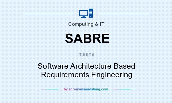 What does SABRE mean? It stands for Software Architecture Based Requirements Engineering