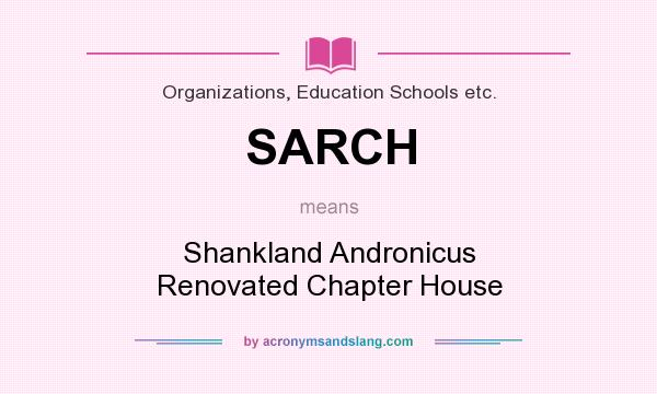 What does SARCH mean? It stands for Shankland Andronicus Renovated Chapter House