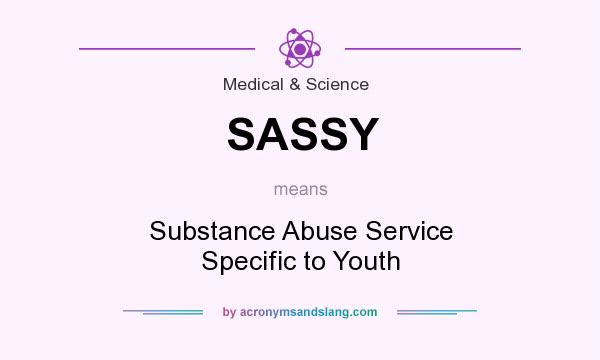 What does SASSY mean? It stands for Substance Abuse Service Specific to Youth