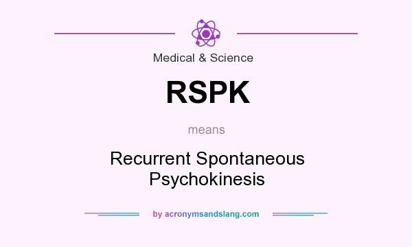 What does RSPK mean? It stands for Recurrent Spontaneous Psychokinesis