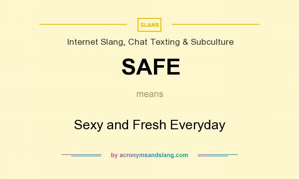 What does SAFE mean? It stands for Sexy and Fresh Everyday