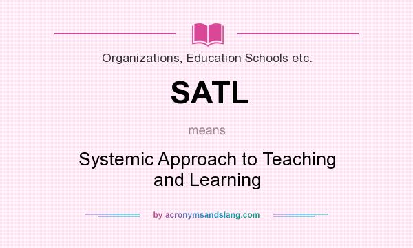 What does SATL mean? It stands for Systemic Approach to Teaching and Learning
