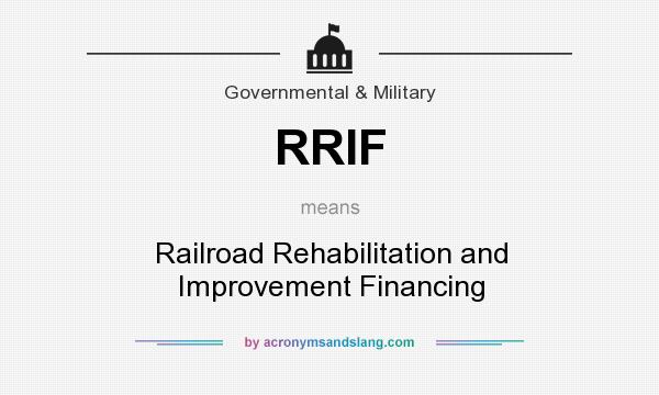 What does RRIF mean? It stands for Railroad Rehabilitation and Improvement Financing