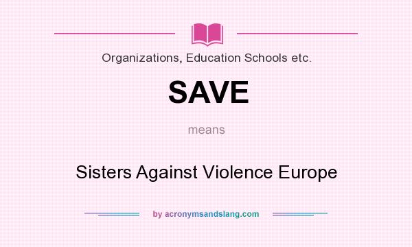 What does SAVE mean? It stands for Sisters Against Violence Europe