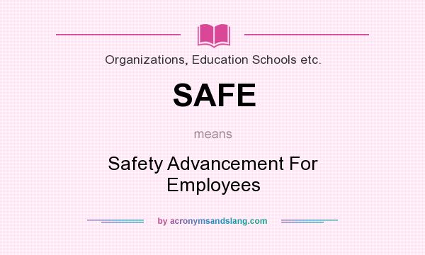 What does SAFE mean? It stands for Safety Advancement For Employees