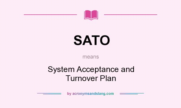 What does SATO mean? It stands for System Acceptance and Turnover Plan
