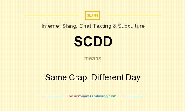 What does SCDD mean? It stands for Same Crap, Different Day