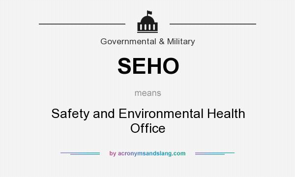 What does SEHO mean? It stands for Safety and Environmental Health Office