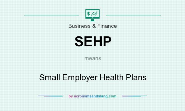 What does SEHP mean? It stands for Small Employer Health Plans