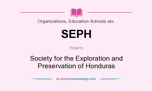 What does SEPH mean? It stands for Society for the Exploration and Preservation of Honduras