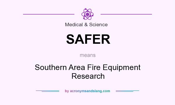What does SAFER mean? It stands for Southern Area Fire Equipment Research