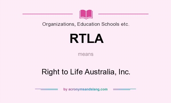 What does RTLA mean? It stands for Right to Life Australia, Inc.