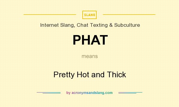 What does PHAT mean? It stands for Pretty Hot and Thick