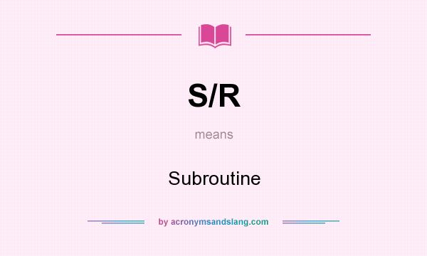 What does S/R mean? It stands for Subroutine
