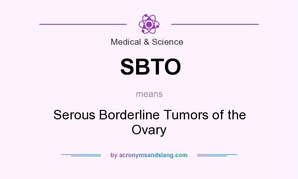 What does SBTO mean? It stands for Serous Borderline Tumors of the Ovary