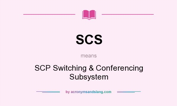 What does SCS mean? It stands for SCP Switching & Conferencing Subsystem
