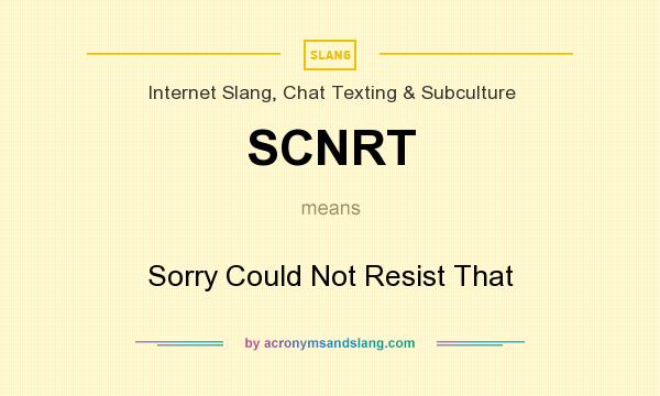What does SCNRT mean? It stands for Sorry Could Not Resist That