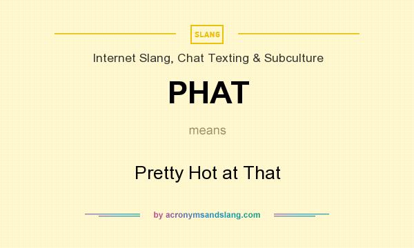What does PHAT mean? It stands for Pretty Hot at That
