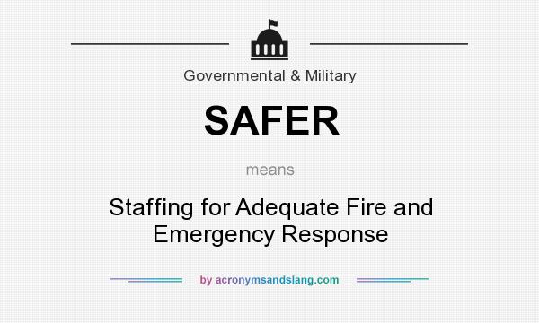 What does SAFER mean? It stands for Staffing for Adequate Fire and Emergency Response