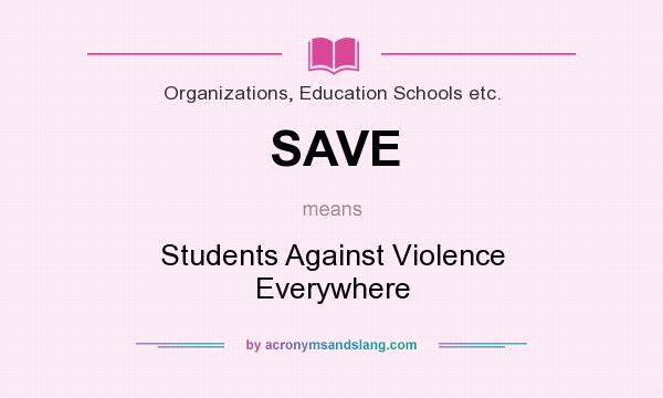 What does SAVE mean? It stands for Students Against Violence Everywhere