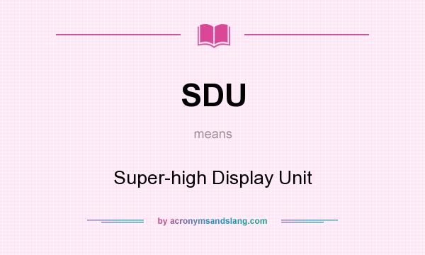 What does SDU mean? It stands for Super-high Display Unit
