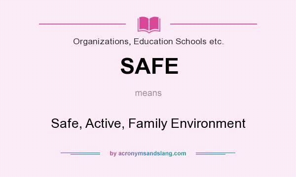 What does SAFE mean? It stands for Safe, Active, Family Environment