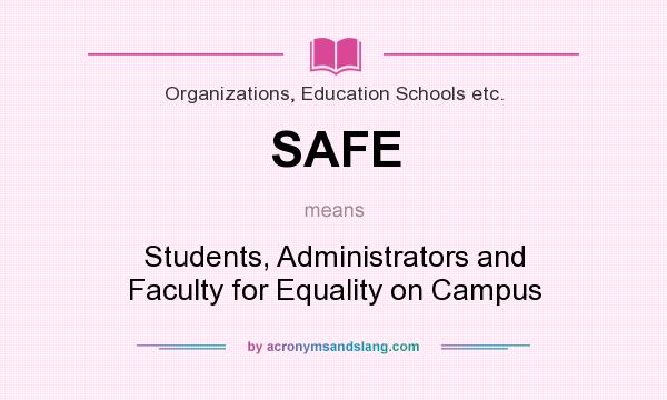 What does SAFE mean? It stands for Students, Administrators and Faculty for Equality on Campus