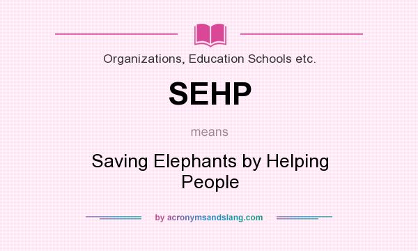 What does SEHP mean? It stands for Saving Elephants by Helping People
