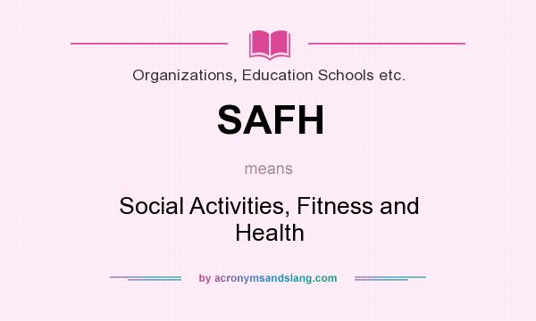 What does SAFH mean? It stands for Social Activities, Fitness and Health