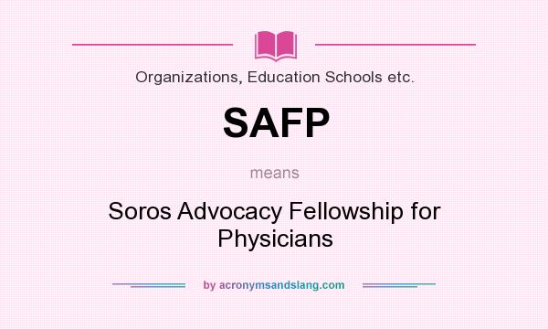 What does SAFP mean? It stands for Soros Advocacy Fellowship for Physicians