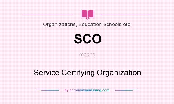 What does SCO mean? It stands for Service Certifying Organization