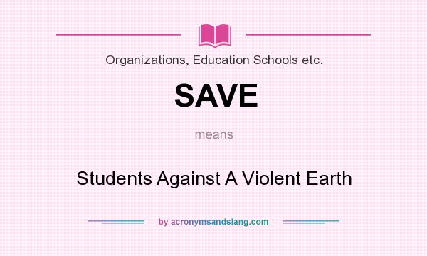 What does SAVE mean? It stands for Students Against A Violent Earth