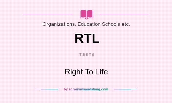 What does RTL mean? It stands for Right To Life
