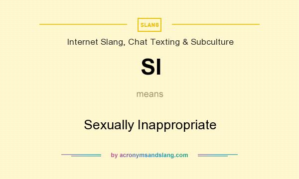 What does SI mean? It stands for Sexually Inappropriate