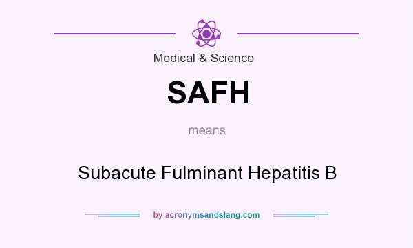 What does SAFH mean? It stands for Subacute Fulminant Hepatitis B