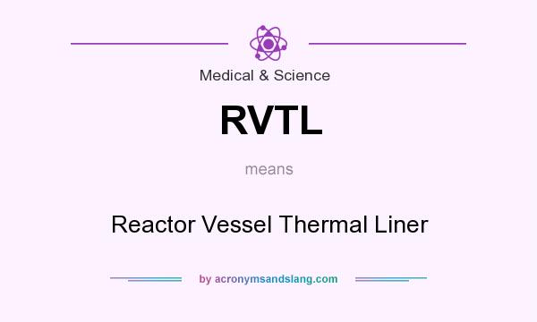 What does RVTL mean? It stands for Reactor Vessel Thermal Liner