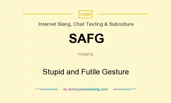 What does SAFG mean? It stands for Stupid and Futile Gesture