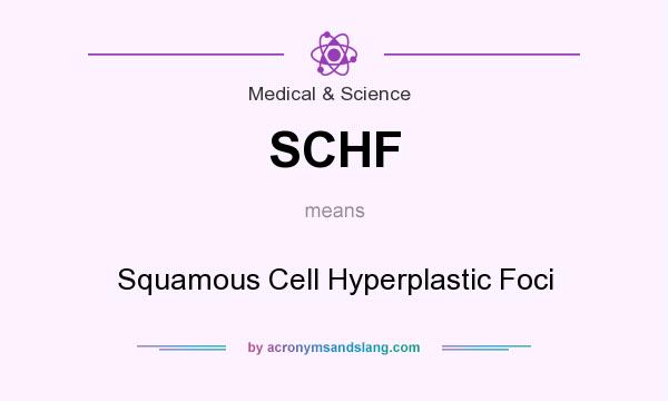 What does SCHF mean? It stands for Squamous Cell Hyperplastic Foci