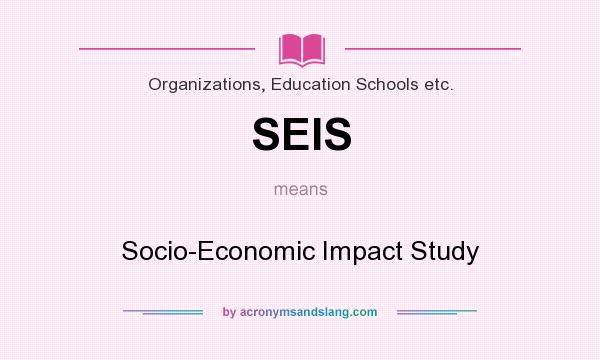 What does SEIS mean? It stands for Socio-Economic Impact Study