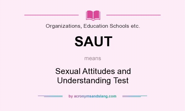 What does SAUT mean? It stands for Sexual Attitudes and Understanding Test