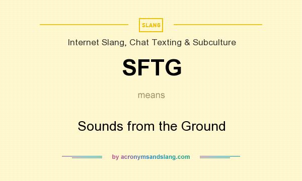 What does SFTG mean? It stands for Sounds from the Ground