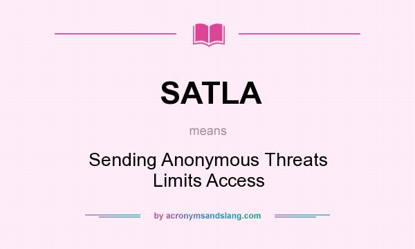 What does SATLA mean? It stands for Sending Anonymous Threats Limits Access