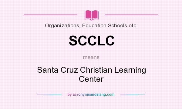 What does SCCLC mean? It stands for Santa Cruz Christian Learning Center