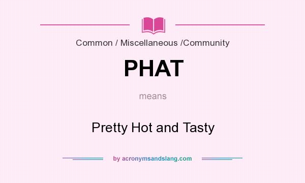What does PHAT mean? It stands for Pretty Hot and Tasty
