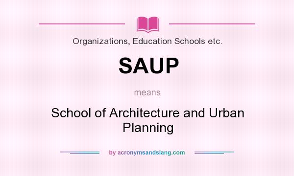 What does SAUP mean? It stands for School of Architecture and Urban Planning