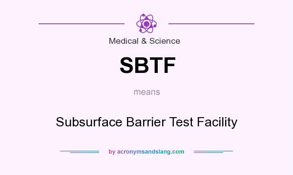What does SBTF mean? It stands for Subsurface Barrier Test Facility