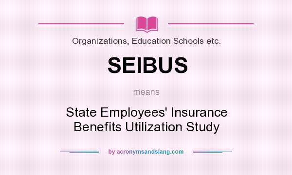 What does SEIBUS mean? It stands for State Employees` Insurance Benefits Utilization Study